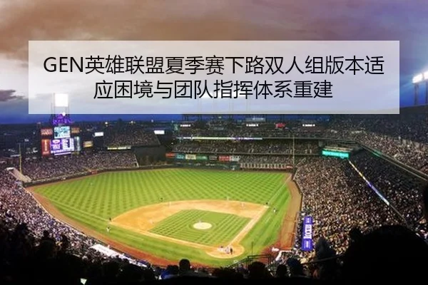 GEN英雄联盟夏季赛下路双人组版本适应困境与团队指挥体系重建